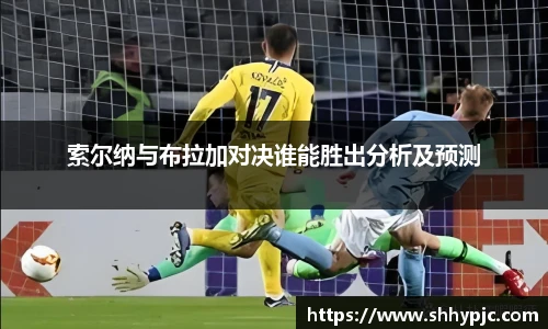 索尔纳与布拉加对决谁能胜出分析及预测